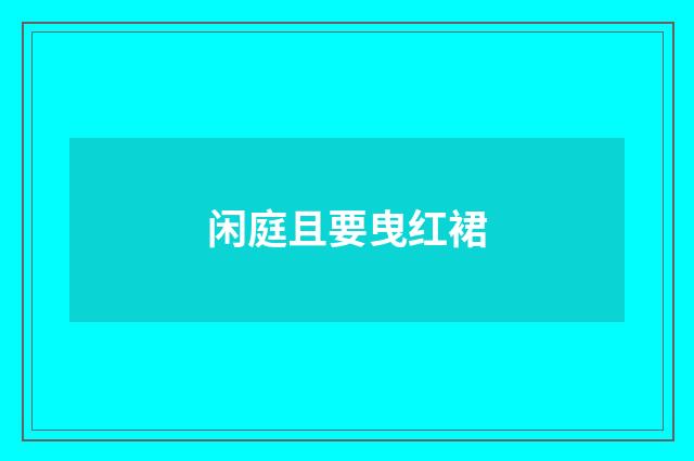 闲庭且要曳红裙