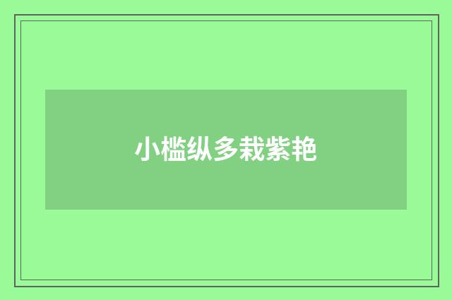 小槛纵多栽紫艳