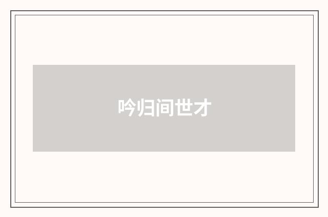 吟归间世才