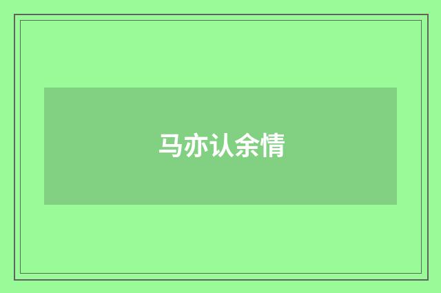 马亦认余情