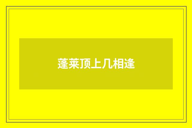 蓬莱顶上几相逢