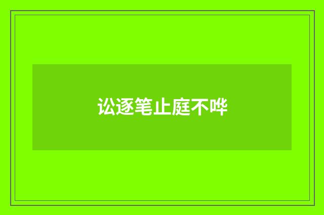 讼逐笔止庭不哗