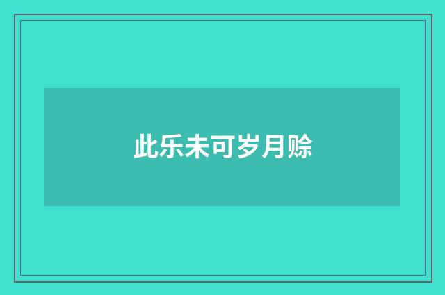 此乐未可岁月赊