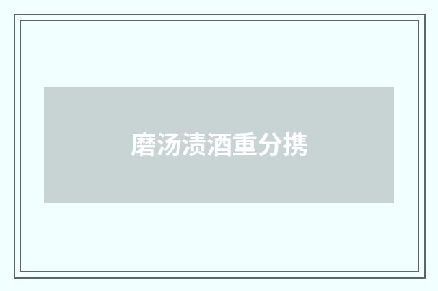磨汤渍酒重分携