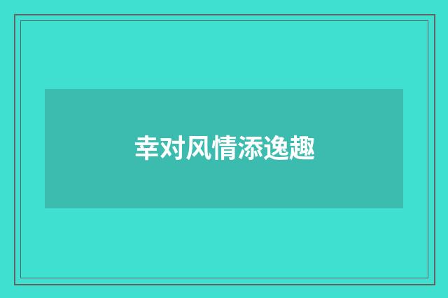 幸对风情添逸趣