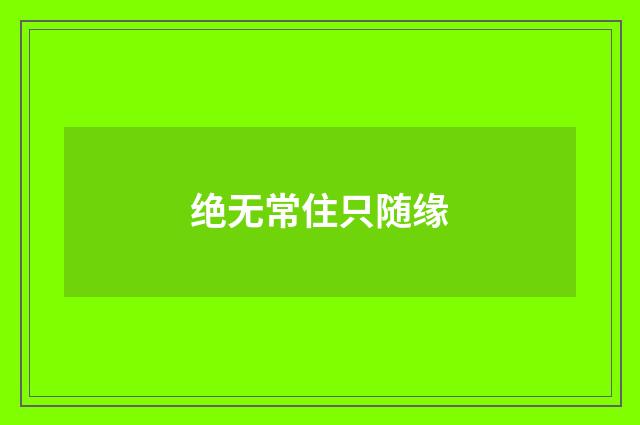 绝无常住只随缘