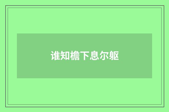 谁知檐下息尔躯