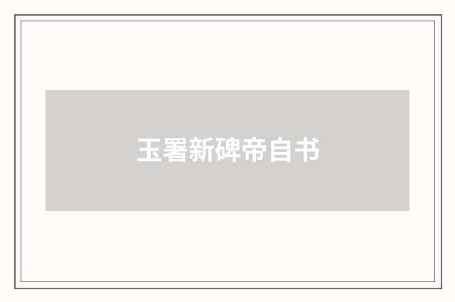 玉署新碑帝自书