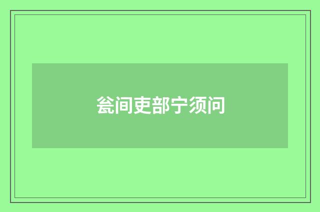 瓮间吏部宁须问