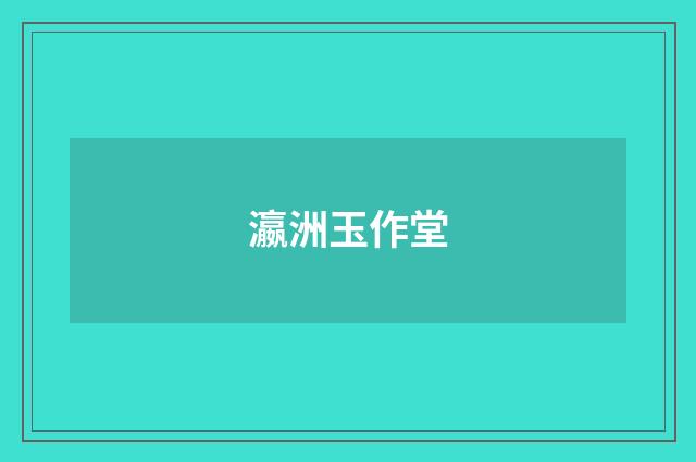 瀛洲玉作堂