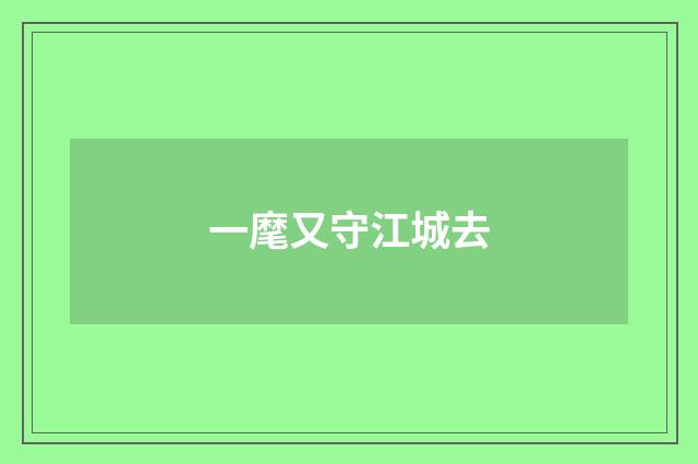 一麾又守江城去