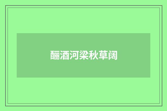 酾酒河梁秋草阔