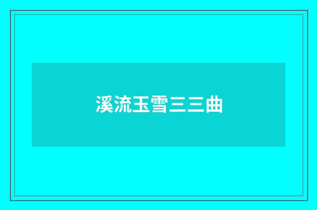 溪流玉雪三三曲