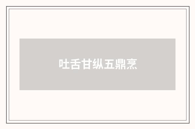 吐舌甘纵五鼎烹