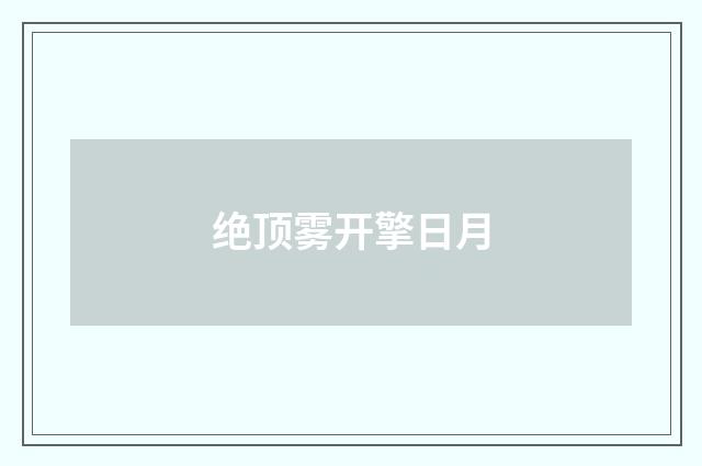 绝顶雾开擎日月