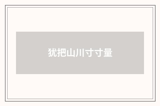 犹把山川寸寸量