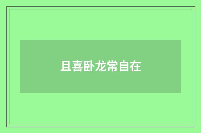 且喜卧龙常自在