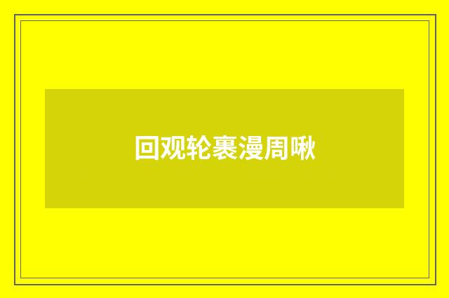 回观轮裹漫周啾