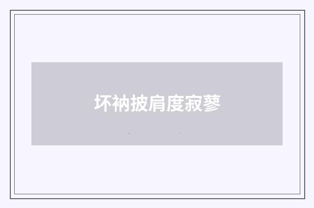 坏衲披肩度寂蓼