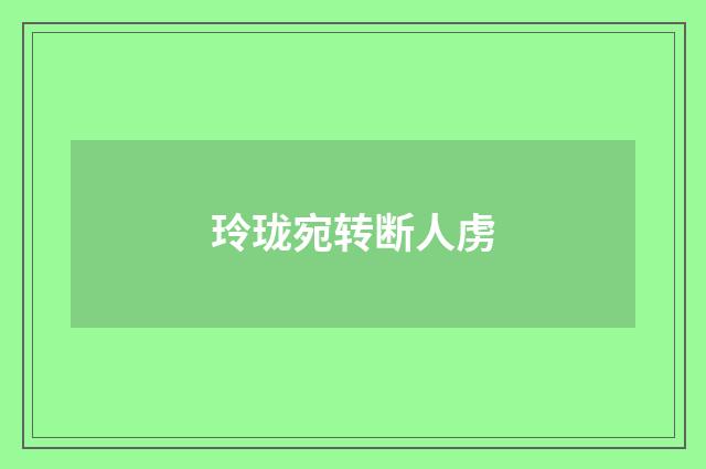 玲珑宛转断人虏