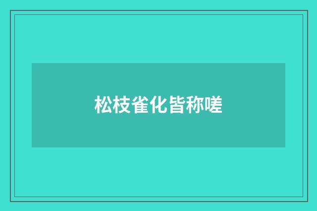 松枝雀化皆称嗟