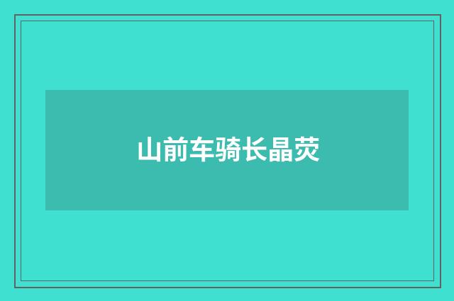 山前车骑长晶荧