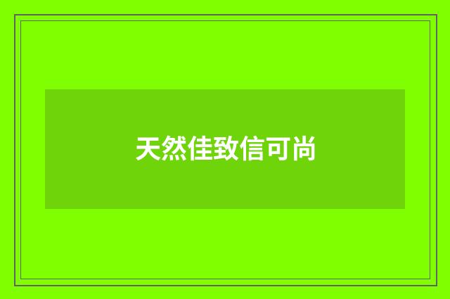 天然佳致信可尚