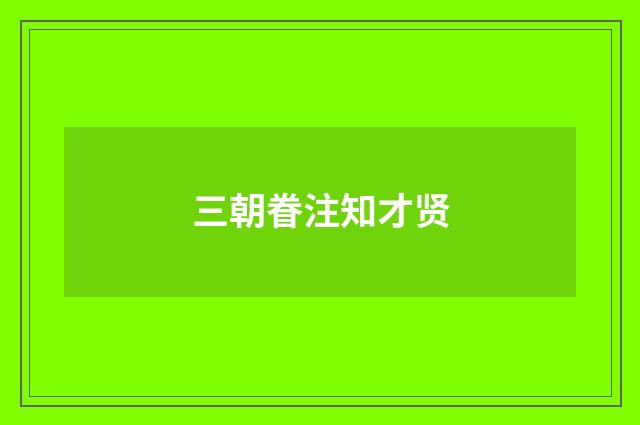 三朝眷注知才贤