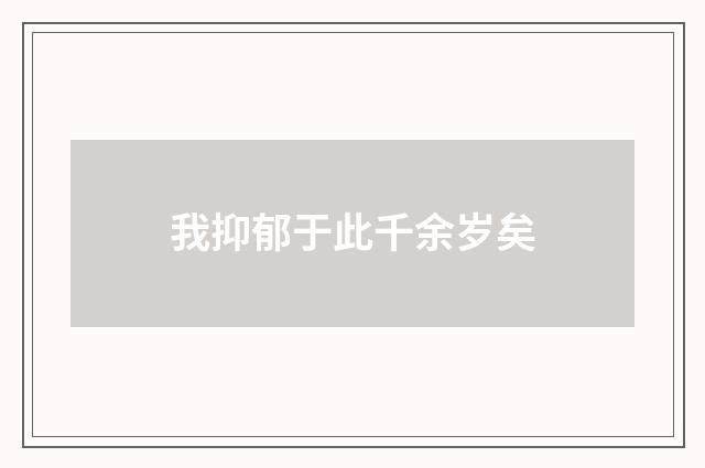 我抑郁于此千余岁矣