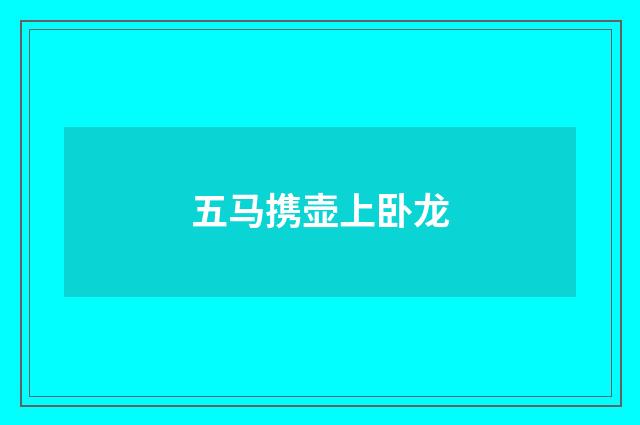 五马携壶上卧龙