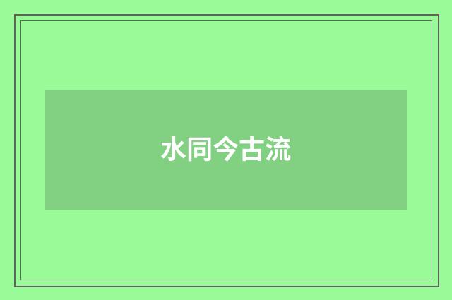 水同今古流