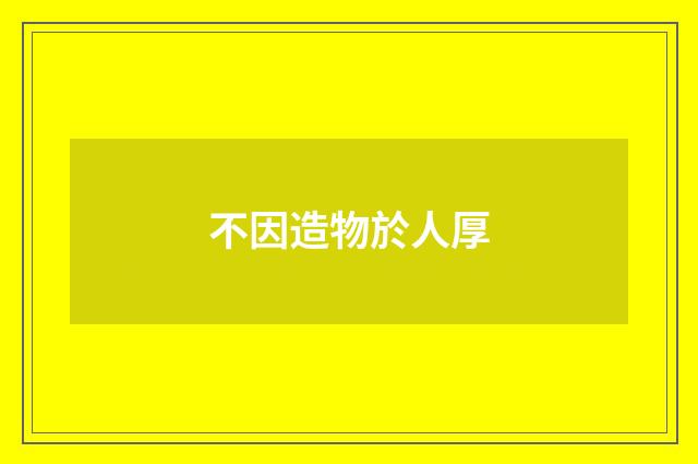 不因造物於人厚
