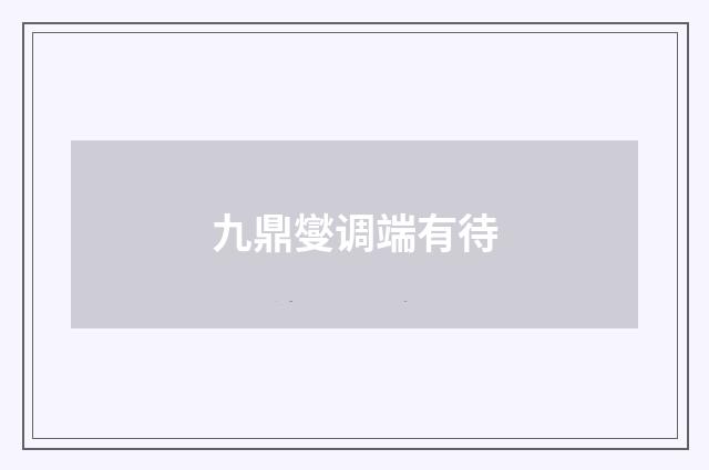 九鼎燮调端有待