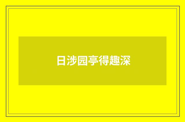 日涉园亭得趣深