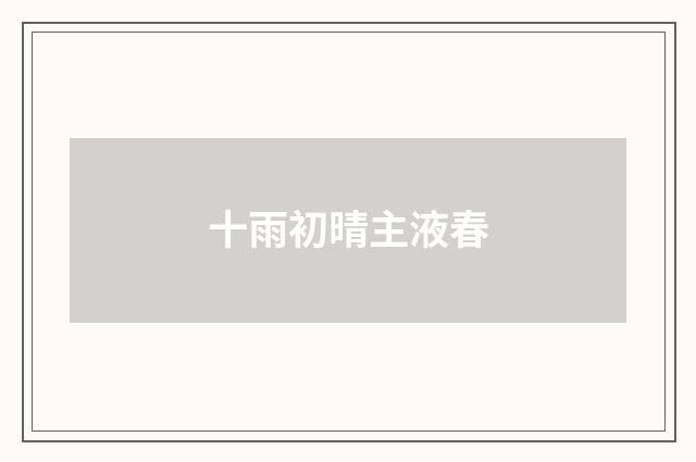 十雨初晴主液春