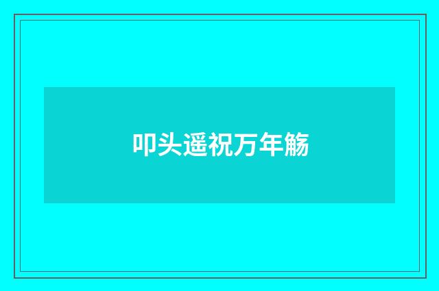 叩头遥祝万年觞