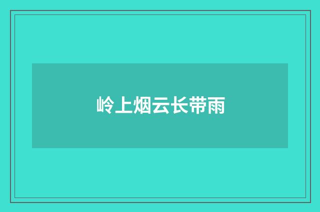 岭上烟云长带雨