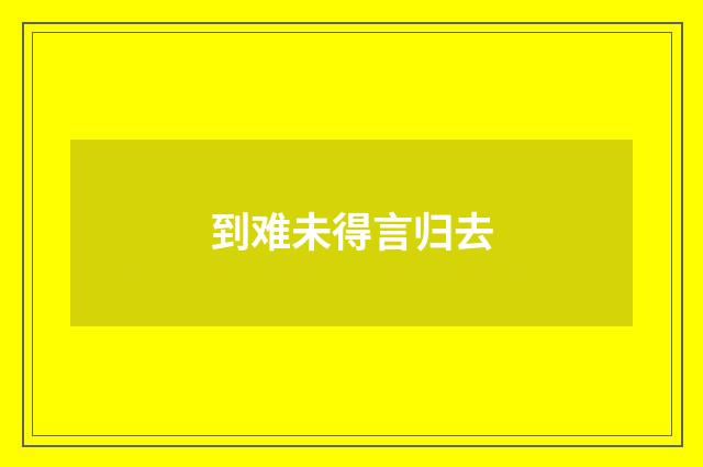 到难未得言归去