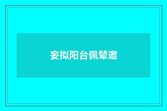 妄拟阳台佩辇邀
