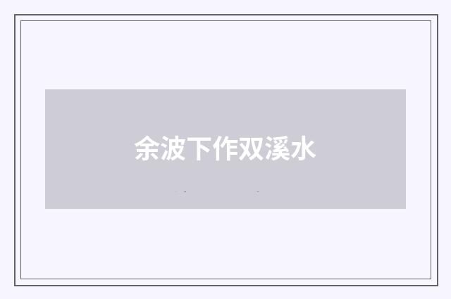 余波下作双溪水