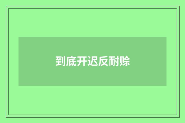 到底开迟反耐赊