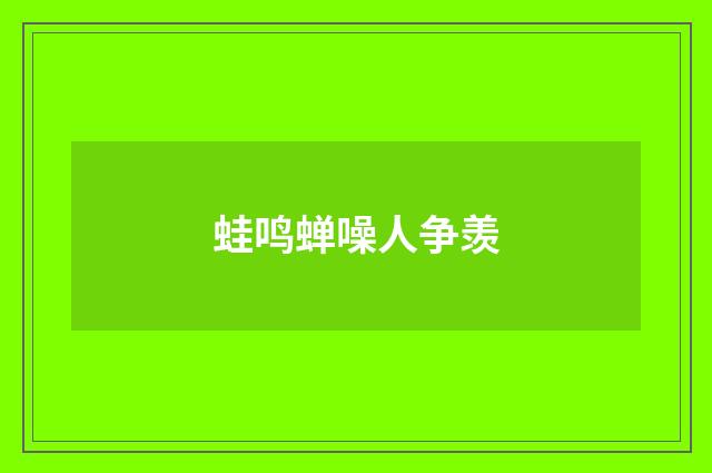 蛙鸣蝉噪人争羡