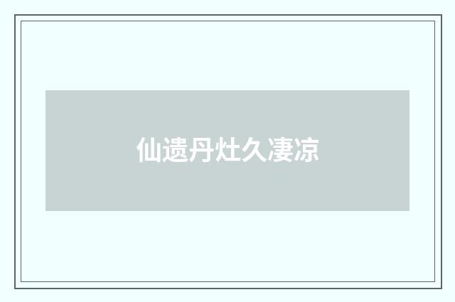 仙遗丹灶久凄凉