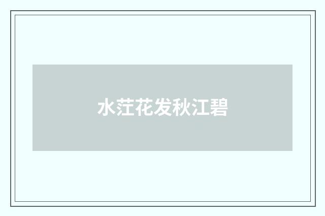 水茳花发秋江碧