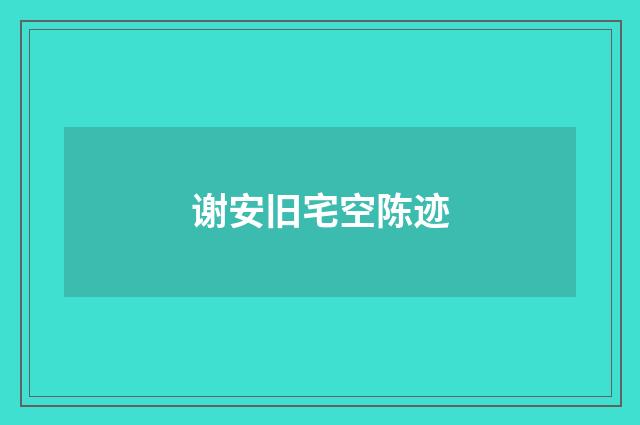 谢安旧宅空陈迹