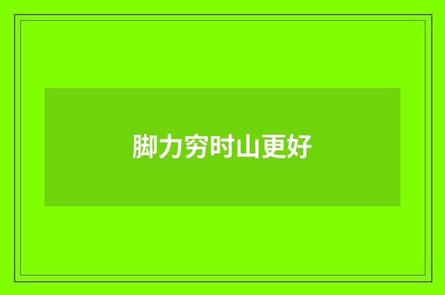 脚力穷时山更好
