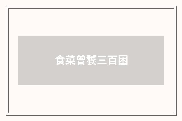 食菜曾饕三百困