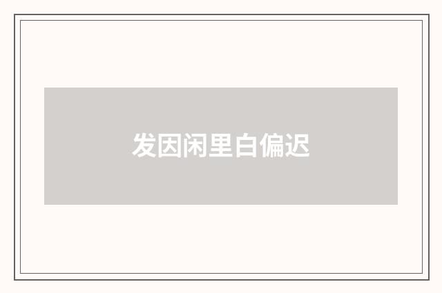 发因闲里白偏迟