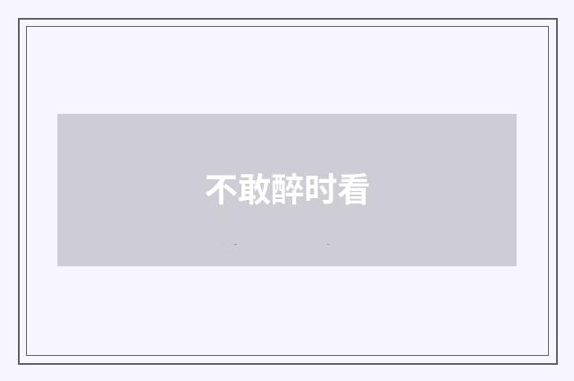 不敢醉时看