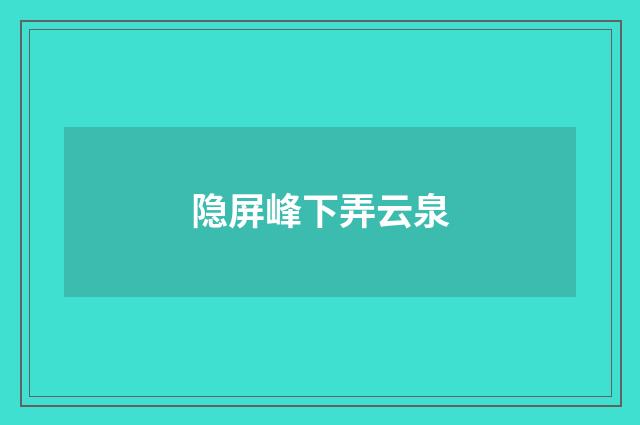 隐屏峰下弄云泉